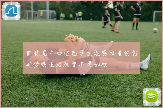 旧将昆卡回忆巴萨生涯感慨重伤打断梦想生活改变不再如初