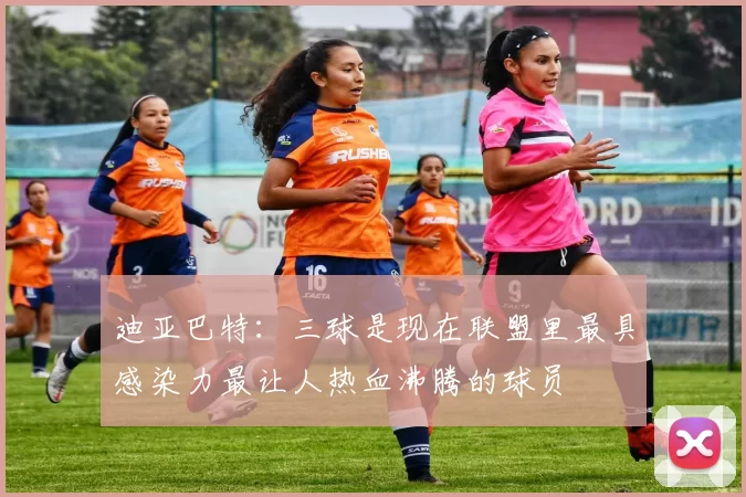 迪亚巴特：三球是现在联盟里最具感染力最让人热血沸腾的球员
