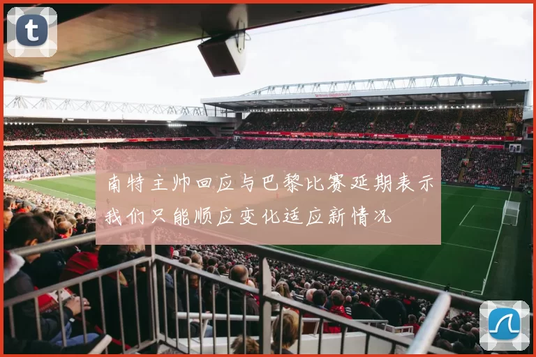 南特主帅回应与巴黎比赛延期表示我们只能顺应变化适应新情况