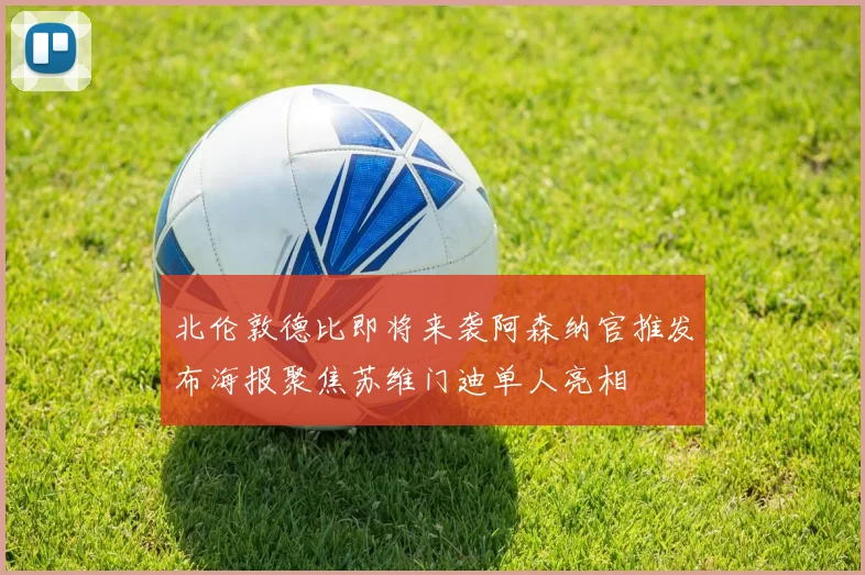 北伦敦德比即将来袭阿森纳官推发布海报聚焦苏维门迪单人亮相