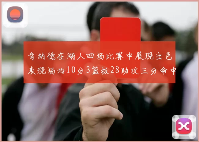肯纳德在湖人四场比赛中展现出色表现场均10分3篮板28助攻三分命中率高达46