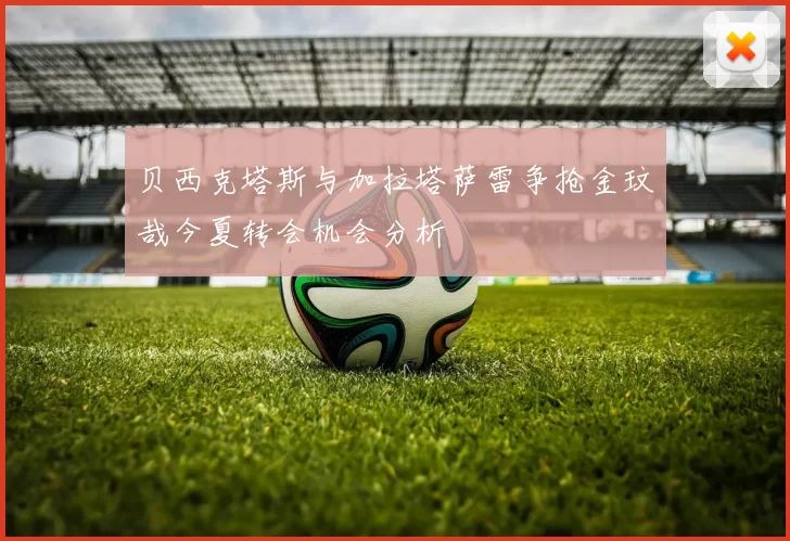 贝西克塔斯与加拉塔萨雷争抢金玟哉今夏转会机会分析