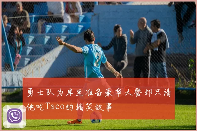 勇士队为库里准备豪华大餐却只请他吃Taco的搞笑故事