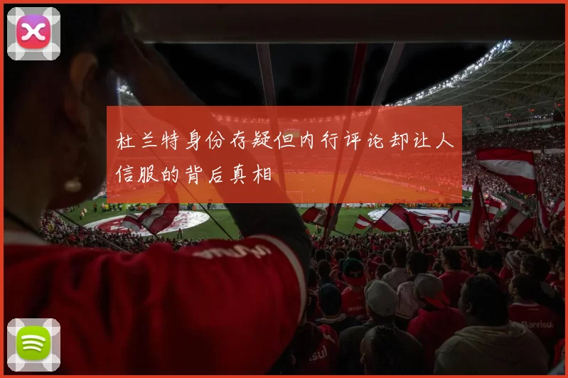 杜兰特身份存疑但内行评论却让人信服的背后真相